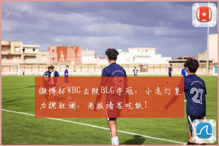微博杯WBG击败BLG夺冠，小虎灯皇力挽狂澜，老板请客吃饭！