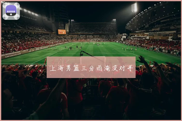 上海男篮三分雨淹没对手