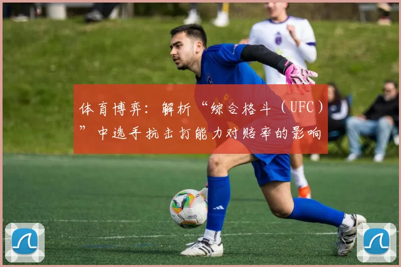 体育博弈：解析“综合格斗（UFC）”中选手抗击打能力对赔率的影响。（UFC综合格斗：选手抗击打能力如何影响赔率）