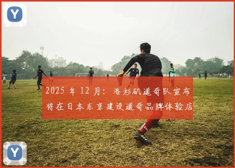 2025 年 12 月：洛杉矶道奇队宣布将在日本东京建设道奇品牌体验店