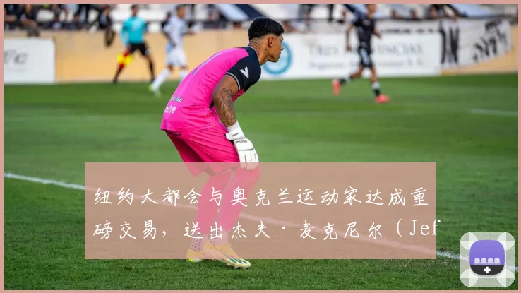 纽约大都会与奥克兰运动家达成重磅交易，送出杰夫·麦克尼尔（Jeff McNeil）换回内野新秀及现金