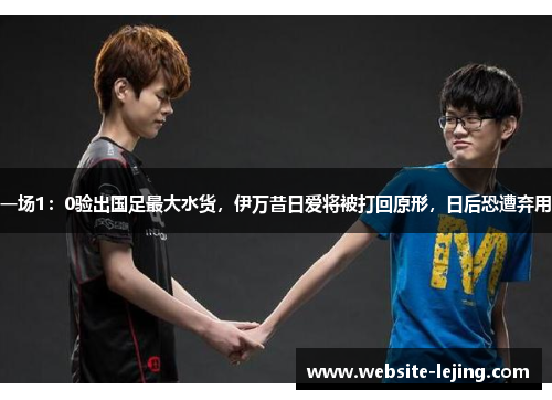 一场1：0验出国足最大水货，伊万昔日爱将被打回原形，日后恐遭弃用