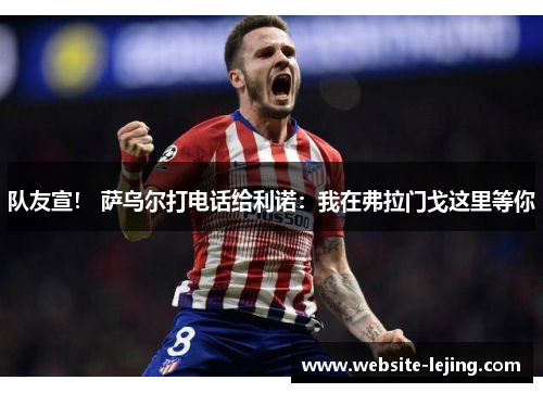 队友宣！ 萨乌尔打电话给利诺：我在弗拉门戈这里等你